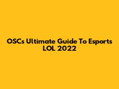OSC's Ultimate Guide To Esports LOL 2022