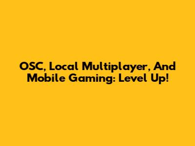 OSC, Local Multiplayer, And Mobile Gaming: Level Up!