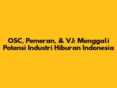 OSC, Pemeran, & VJ: Menggali Potensi Industri Hiburan Indonesia