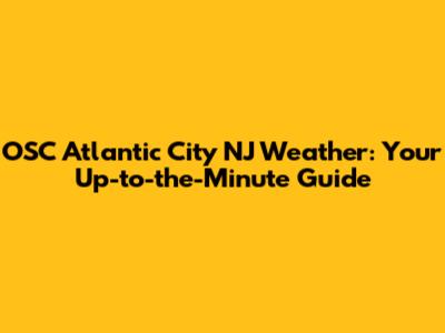 OSC Atlantic City NJ Weather: Your Up-to-the-Minute Guide