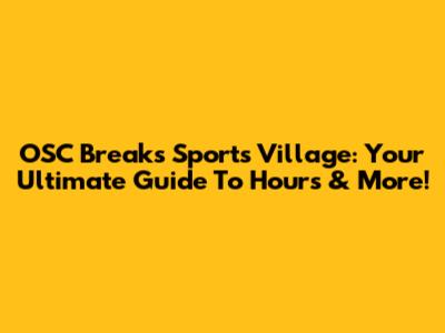 OSC Breaks Sports Village: Your Ultimate Guide To Hours & More!
