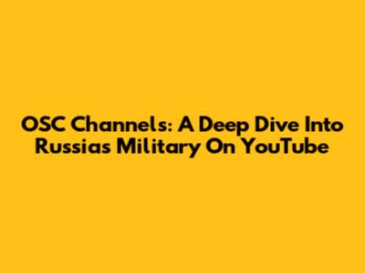 OSC Channels: A Deep Dive Into Russia's Military On YouTube