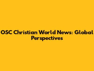 OSC Christian World News: Global Perspectives