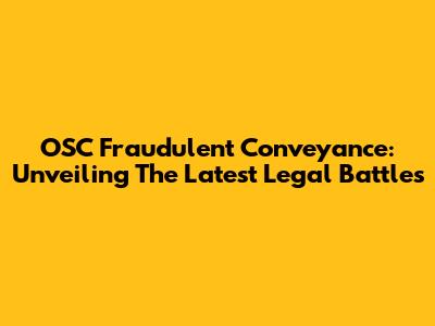 OSC Fraudulent Conveyance: Unveiling The Latest Legal Battles