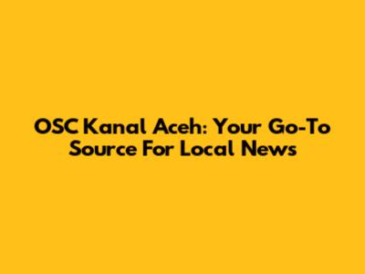 OSC Kanal Aceh: Your Go-To Source For Local News