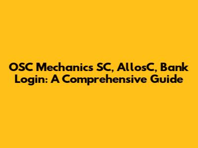 OSC Mechanics SC, AllosC, Bank Login: A Comprehensive Guide
