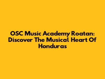 OSC Music Academy Roatan: Discover The Musical Heart Of Honduras