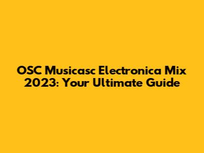 OSC Musicasc Electronica Mix 2023: Your Ultimate Guide