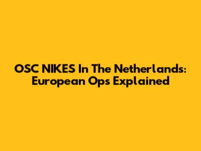 OSC NIKES In The Netherlands: European Ops Explained