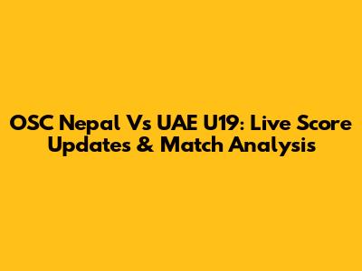 OSC Nepal Vs UAE U19: Live Score Updates & Match Analysis
