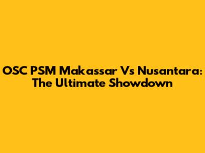 OSC PSM Makassar Vs Nusantara: The Ultimate Showdown
