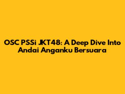 OSC PSSi JKT48: A Deep Dive Into 'Andai Anganku Bersuara'