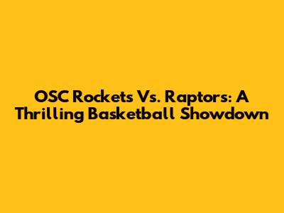 OSC Rockets Vs. Raptors: A Thrilling Basketball Showdown