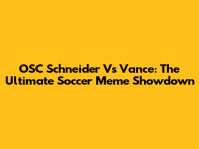 OSC Schneider Vs Vance: The Ultimate Soccer Meme Showdown