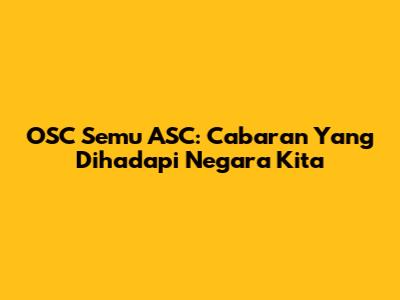 OSC Semu ASC: Cabaran Yang Dihadapi Negara Kita