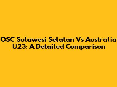 OSC Sulawesi Selatan Vs Australia U23: A Detailed Comparison