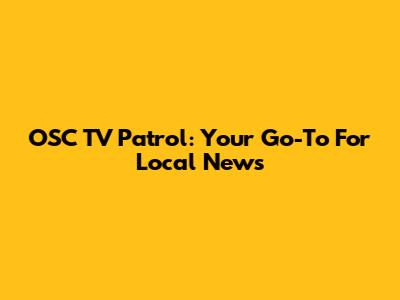 OSC TV Patrol: Your Go-To For Local News