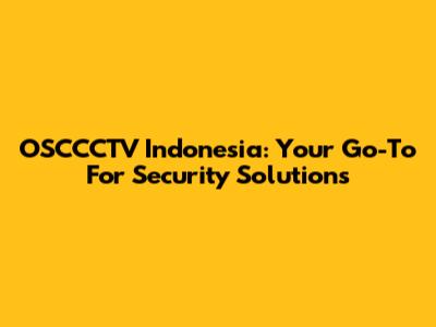 OSCCCTV Indonesia: Your Go-To For Security Solutions
