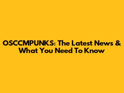 OSCCMPUNKS: The Latest News & What You Need To Know