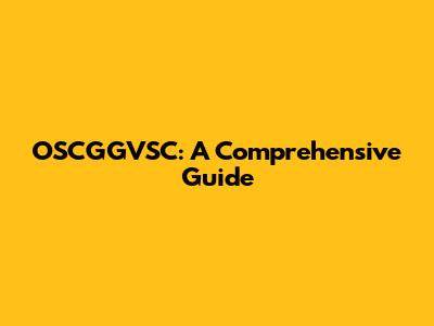 OSCGGVSC: A Comprehensive Guide