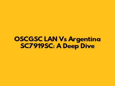OSCGSC LAN Vs Argentina SC7919SC: A Deep Dive