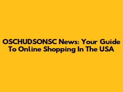 OSCHUDSONSC News: Your Guide To Online Shopping In The USA