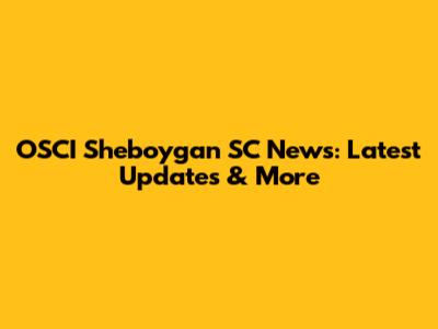OSCI Sheboygan SC News: Latest Updates & More