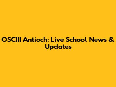 OSCIII Antioch: Live School News & Updates