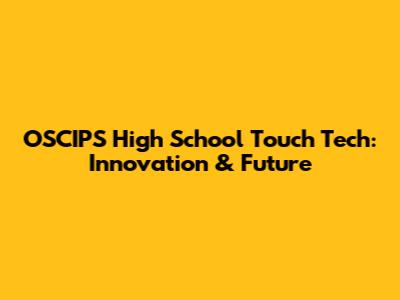 OSCIPS High School Touch Tech: Innovation & Future