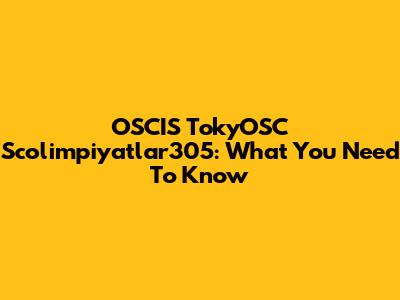 OSCIS TokyOSC Scolimpiyatlar305: What You Need To Know