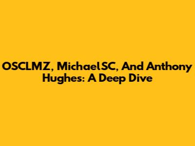 OSCLMZ, MichaelSC, And Anthony Hughes: A Deep Dive