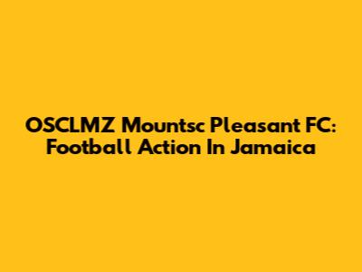 OSCLMZ Mountsc Pleasant FC: Football Action In Jamaica