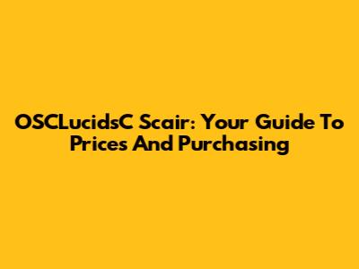 OSCLucidsC Scair: Your Guide To Prices And Purchasing