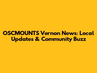 OSCMOUNT'S Vernon News: Local Updates & Community Buzz