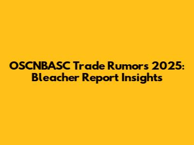 OSCNBASC Trade Rumors 2025: Bleacher Report Insights