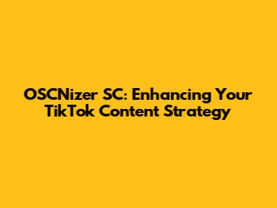 OSCNizer SC: Enhancing Your TikTok Content Strategy