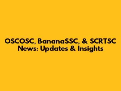 OSCOSC, BananaSSC, & SCRTSC News: Updates & Insights