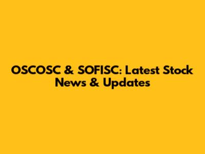 OSCOSC & SOFISC: Latest Stock News & Updates