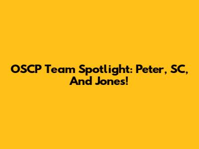 OSCP Team Spotlight: Peter, SC, And Jones!