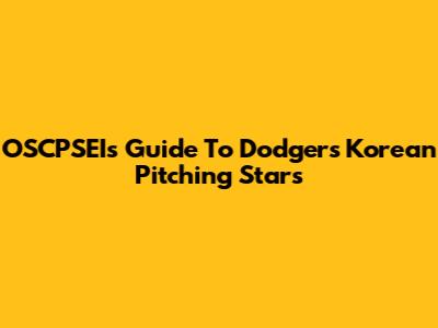 OSCPSEI's Guide To Dodgers' Korean Pitching Stars