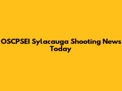 OSCPSEI Sylacauga Shooting News Today