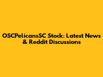 OSCPelicansSC Stock: Latest News & Reddit Discussions