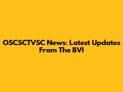 OSCSCTVSC News: Latest Updates From The BVI