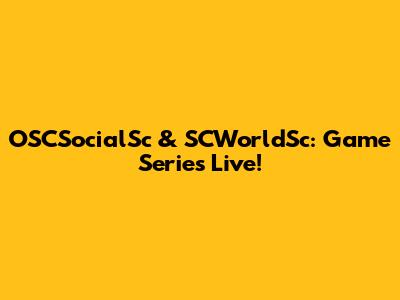 OSCSocialSc & SCWorldSc: Game Series Live!