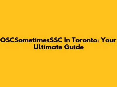 OSCSometimesSSC In Toronto: Your Ultimate Guide