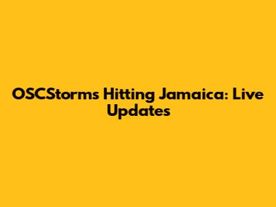 OSCStorms Hitting Jamaica: Live Updates