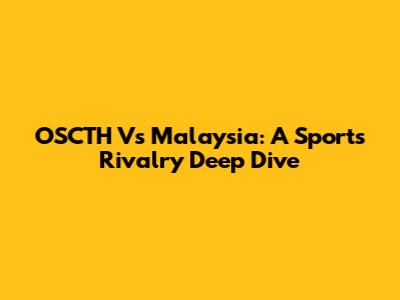OSCTH Vs Malaysia: A Sports Rivalry Deep Dive