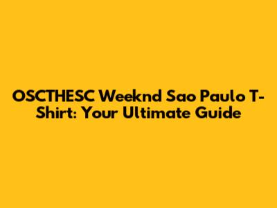 OSCTHESC Weeknd Sao Paulo T-Shirt: Your Ultimate Guide