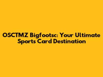 OSCTMZ Bigfootsc: Your Ultimate Sports Card Destination