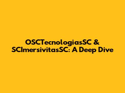 OSCTecnologiasSC & SCImersivitasSC: A Deep Dive